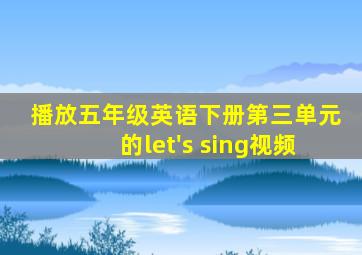 播放五年级英语下册第三单元的let's sing视频